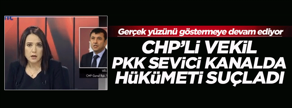 CHP'li vekil PKK destekçisi kanalda hükümeti suçladı!