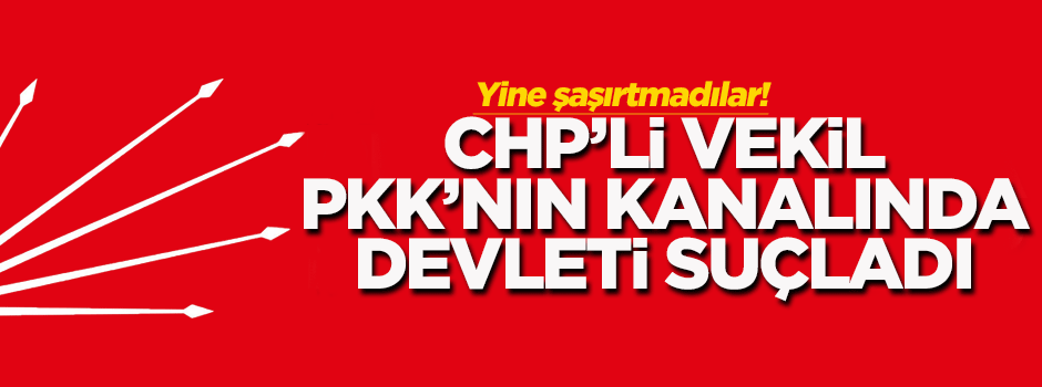 CHP'li vekil PKK'nın kanalında devleti suçladı