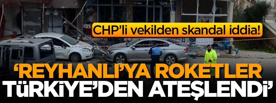 CHP'li vekil: Reyhanlı'ya düzenlenen saldırı Afrin'den değil, Türkiye topraklarından