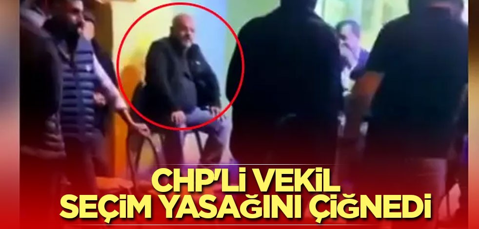 CHP'li vekil seçim yasağını çiğnedi