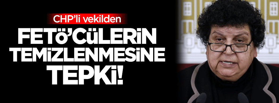 CHP'li vekilden FETÖ'cülerin temizlenmesine tepki!
