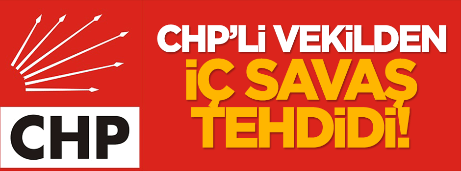 CHP'li vekilden iç savaş tehdidi!