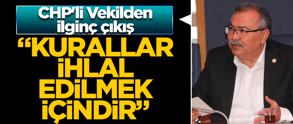 CHP'li Vekilden ilginç çıkış: Kurallar ihlal edilmek içindir