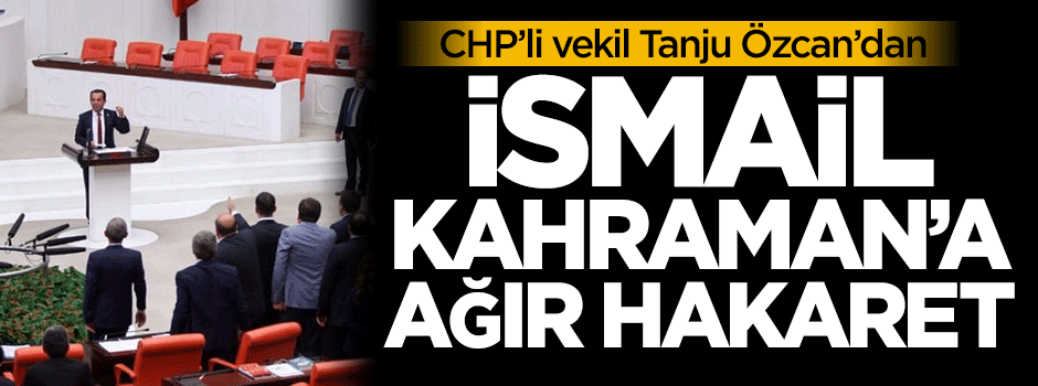 CHP'li vekilden İsmail Kahraman'a ağır hakaret!