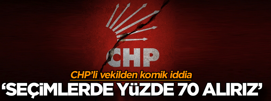 CHP’li vekilden komik iddia: Seçimlerde yüzde 70 alırız