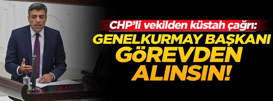 CHP'li vekilden küstah çağrı: Genelkurmay Başkanı görevden alınsın!