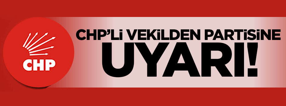 CHP'li vekilden partisine uyarı!