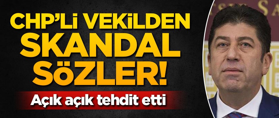 CHP'li vekilden skandal sözler! Açık açık tehdit etti