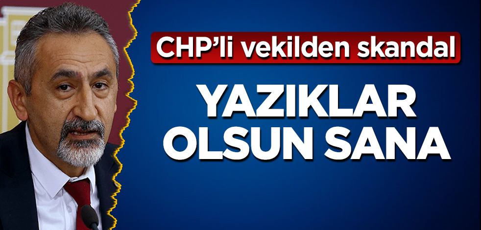 CHP'li vekilden skandal! Yazıklar olsun sana