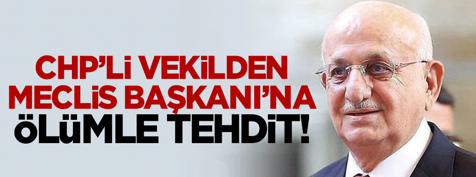 CHP'li vekilden TBMM Başkanı'na ölümle tehdit!