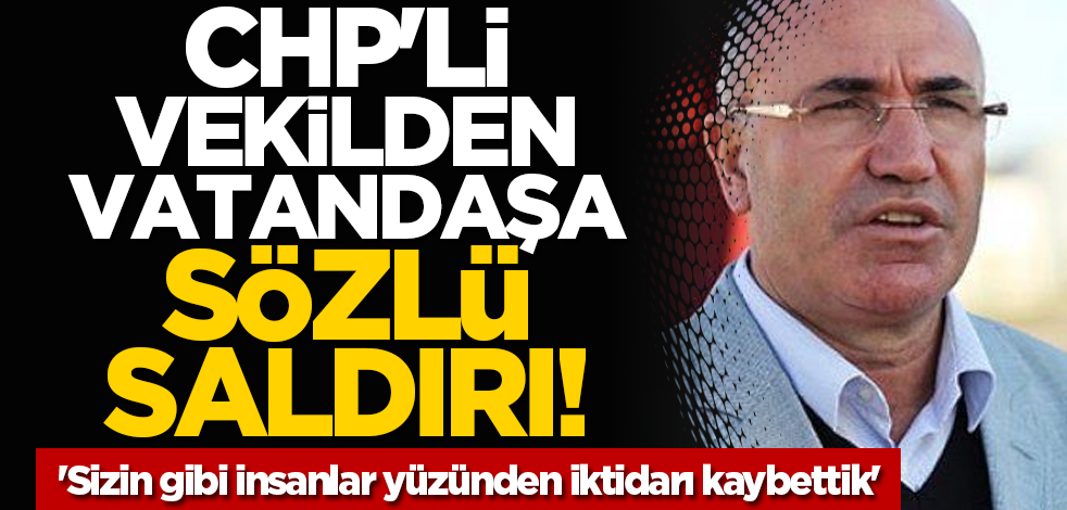 CHP'li vekilden vatandaşa sözlü saldırı! 'Sizin gibi insanlar yüzünden iktidarı kaybettik'