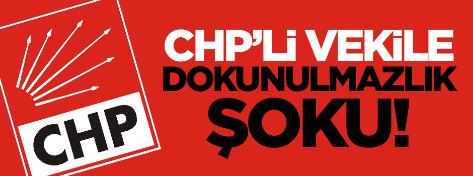 CHP'li vekile dokunulmazlık şoku!