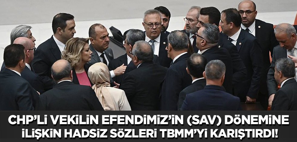 CHP'li vekilin Efendimiz'in (sav) yaşadığı döneme ait hadsiz sözleri TBMM'yi karıştırdı!