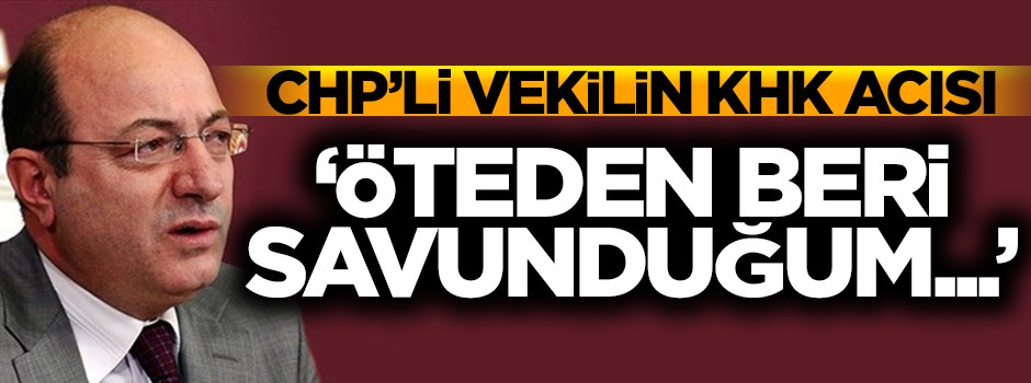CHP'li vekilin KHK acısı! 'Öteden beri savunduğum...'