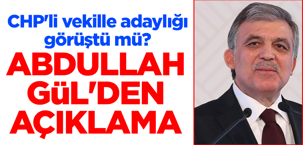 CHP'li vekille adaylığı görüştü mü? Abdullah Gül'den açıklama