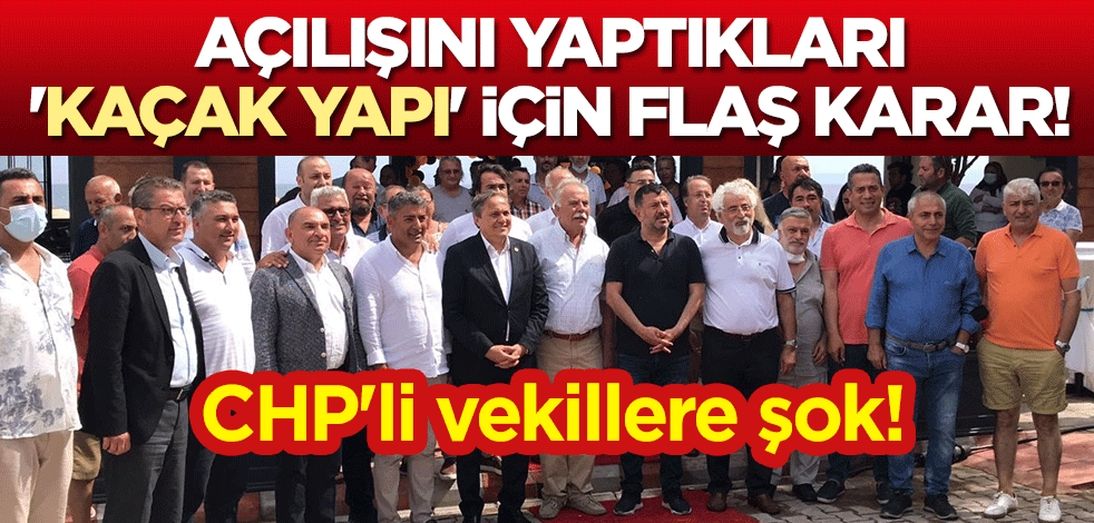 CHP'li vekillere şok! Açılışını yaptıkları 'kaçak yapı' için flaş karar!