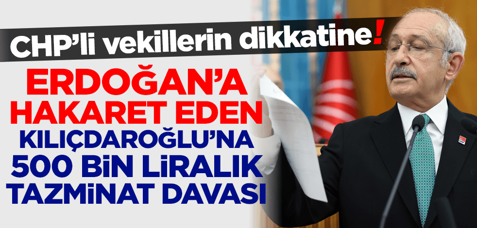 CHP'li vekillerin dikkatine! Erdoğan'a hakaret eden Kılıçdaroğlu'na 500 bin liralık tazminat davası