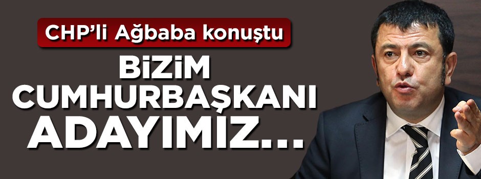 CHP'li Veli Ağbaba açıkladı: Bizim cumhurbaşkanı adayımız...