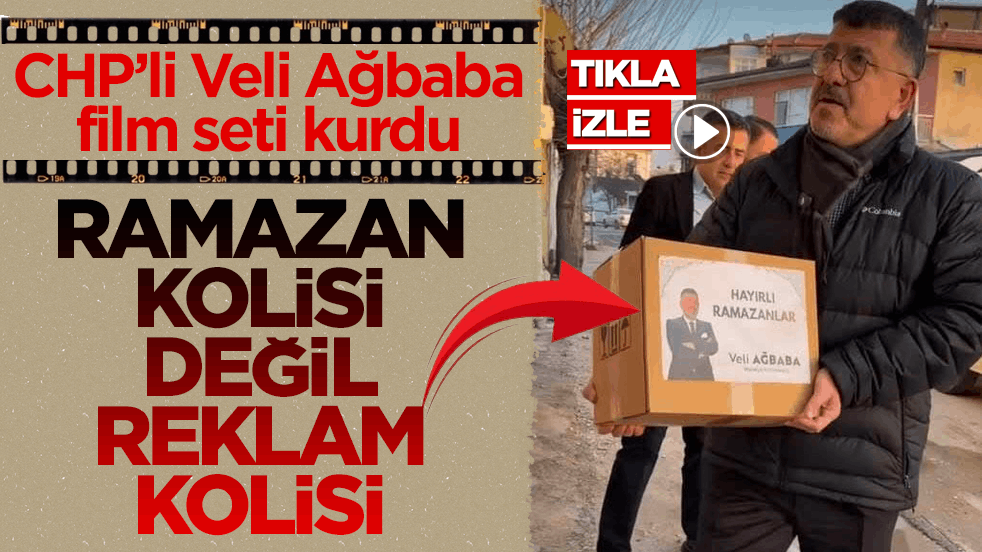 CHP’li Veli Ağbaba film seti kurdu! Ramazan kolisi değil reklam kolisi