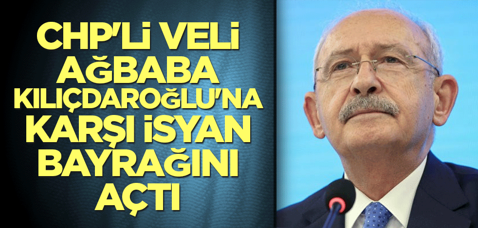 CHP'li Veli Ağbaba Kılıçdaroğlu'na karşı isyan bayrağını açtı