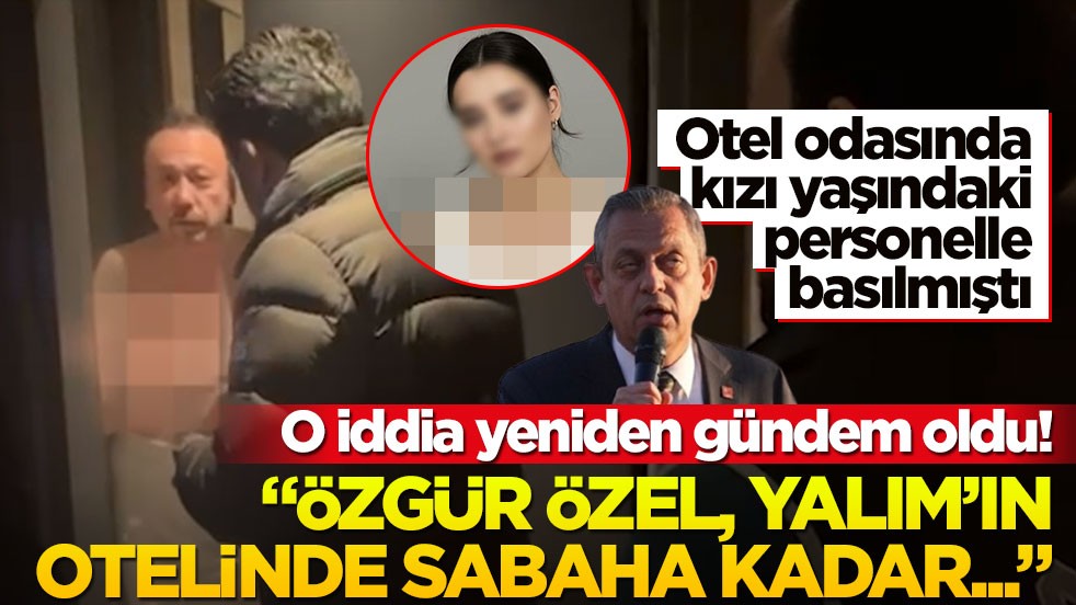 CHP’li Yalım çocuğu yaşındaki personelle basılmıştı… Bomba iddia yine gündeme geldi! ‘Özgür Özel, Yalım’ın otelinde sabaha kadar…’