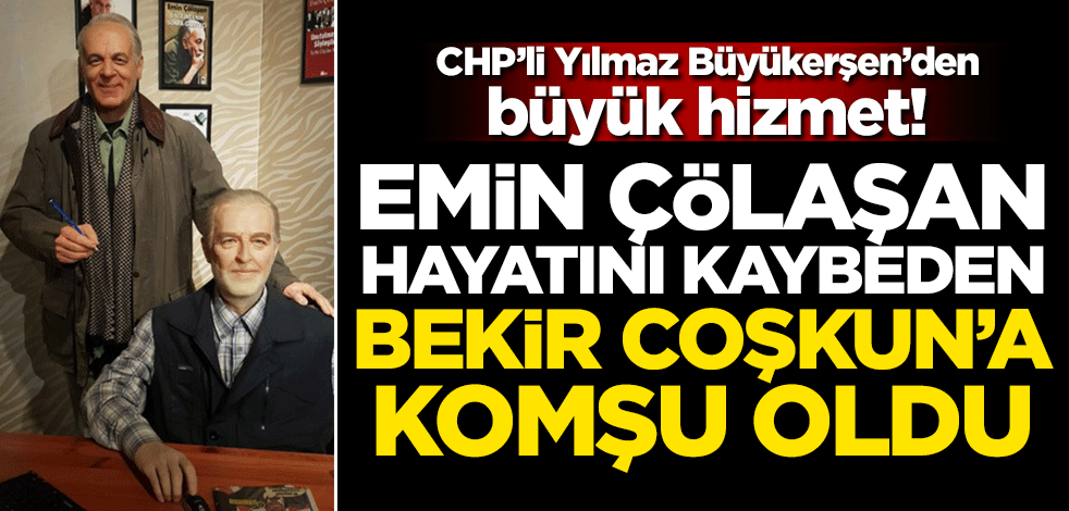 CHP’li Yılmaz Büyükerşen’den büyük hizmet! Emin Çölaşan hayatını kaybeden Bekir Coşkun'a komşu oldu