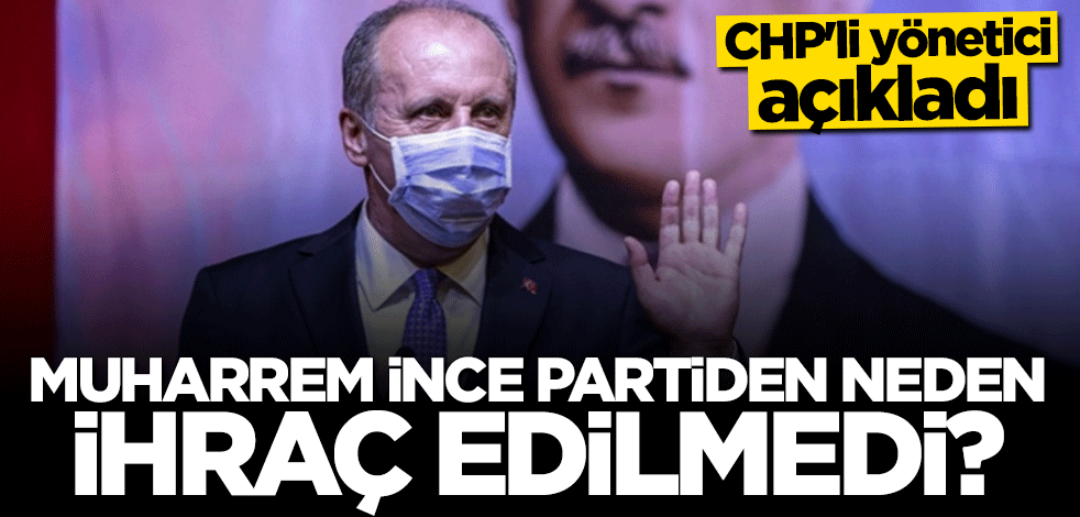 CHP'li yönetici açıkladı: Muharrem İnce partiden neden ihraç edilmedi?