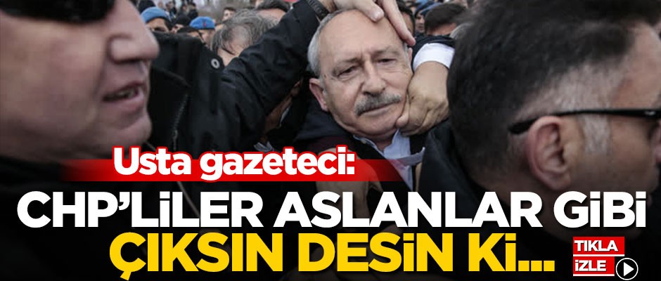 "CHP’liler aslanlar gibi çıksın, desin ki..."