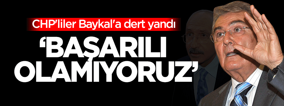 CHP'liler Baykal'a dert yandı: Başarılı olamıyoruz
