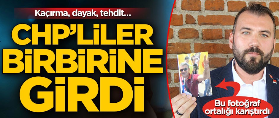 CHP’liler birbirine girdi! Kaçırma, dayak, tehdit…