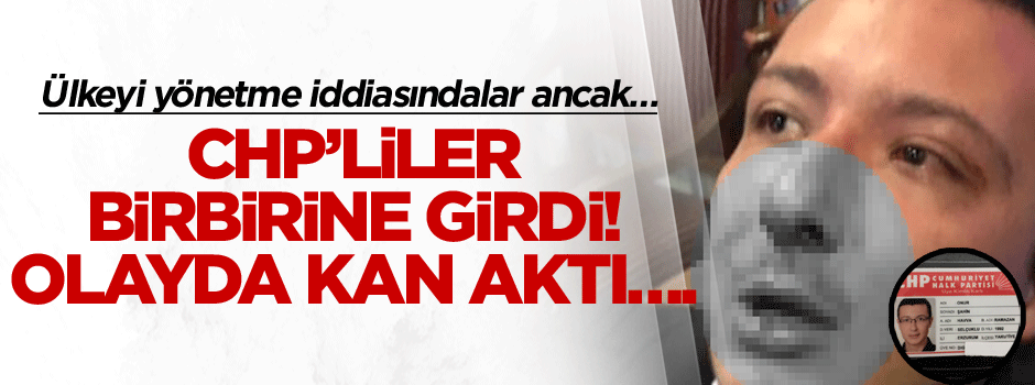 CHP’liler birbirine girdi! Olayda kan aktı….