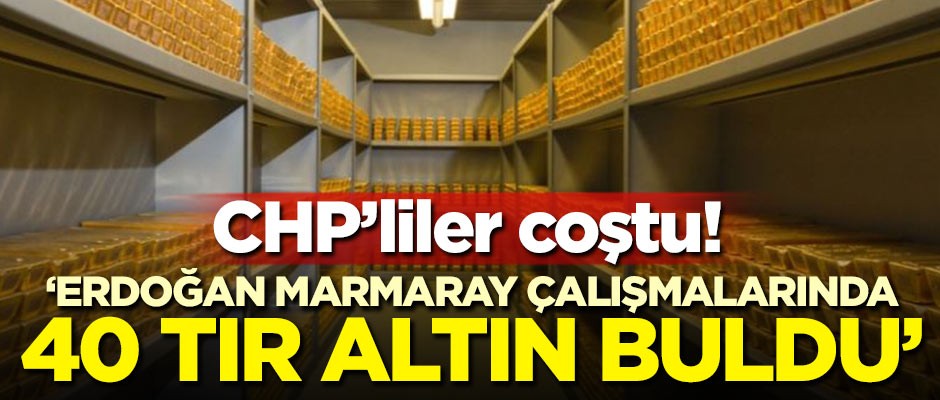 CHP'liler coştu! 'Erdoğan Marmaray çalışmalarında 40 TIR altın buldu'