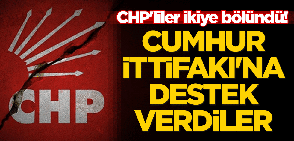 CHP'liler ikiye bölündü! Cumhur İttifakı'na destek verdiler