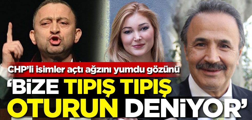 CHP'liler konuştu: Bize tıpış tıpış oturun deniyor