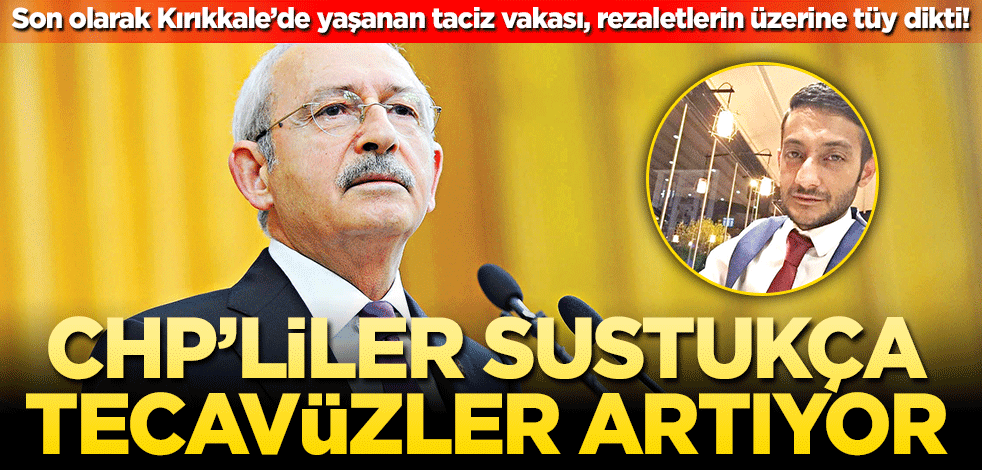 CHP’liler sustukça tecavüzler artıyor! Son olarak Kırıkkale’de yaşanan taciz vakası, rezaletlerin üzerine tüy dikti!