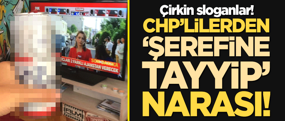 Çirkin sloganlar! CHP'lilerden "şerefine Tayyip" narası!
