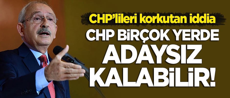 CHP'lileri korkutan iddia: CHP birçok yerde adaysız kalabilir!