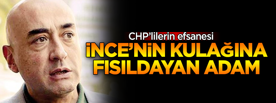 CHP'lilerin efsanesi: İnce'nin kulağına fısıldayan adam