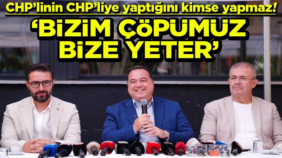 CHP’linin CHP’liye yaptığını kimse yapmaz! ‘Bizim çöpümüz bize yeter’