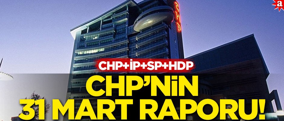 CHP’nin 31 Mart raporu: CHP+İP+SP+HDP