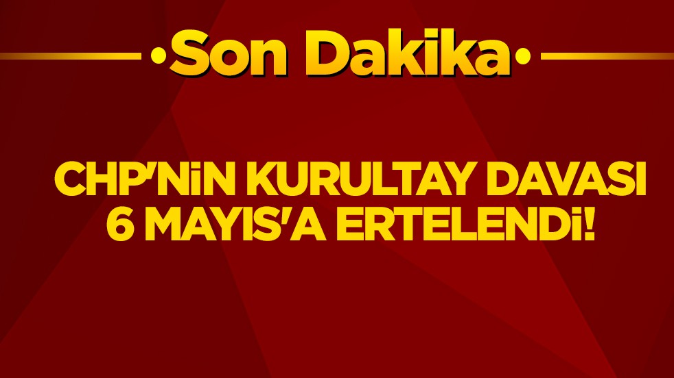 CHP'nin 38. Olağan Kurultay davası 6 Mayıs'a ertelendi!