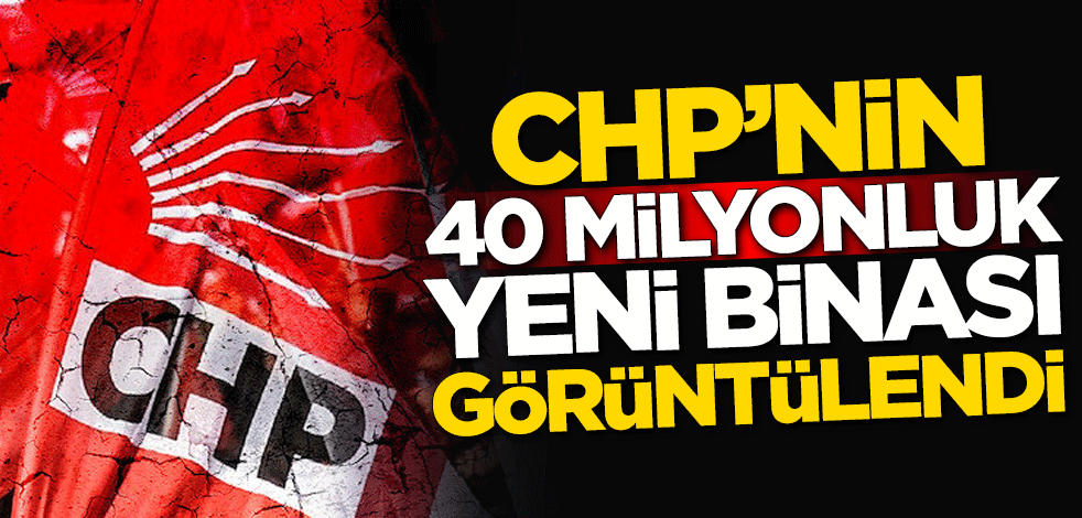 CHP'nin 40 milyon liralık yeni binası görüntülendi