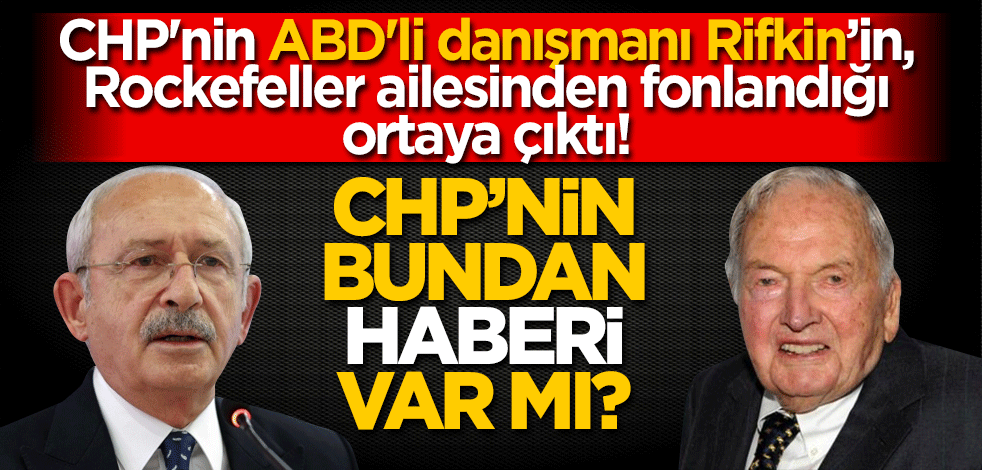 CHP'nin ABD'li danışmanı Rifkin’in, Rockefeller ailesinden fonlandığı ortaya çıktı! Bakalım buna CHP ne cevap verecek?