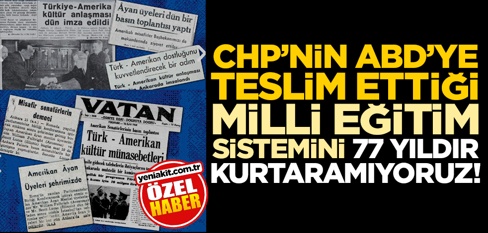 CHP’nin ABD’ye teslim ettiği Milli Eğitim sistemini 77 yıldır kurtaramıyoruz!