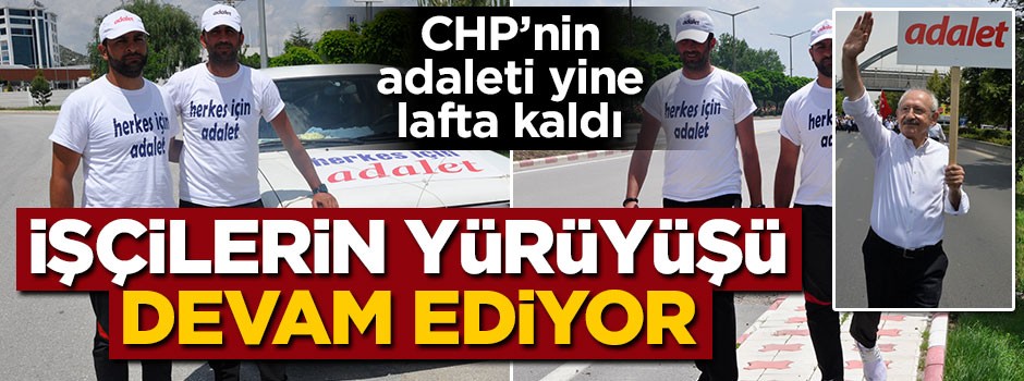 CHP'nin adaleti lafta kaldı... İşçilerin yürüyüşü sürüyor