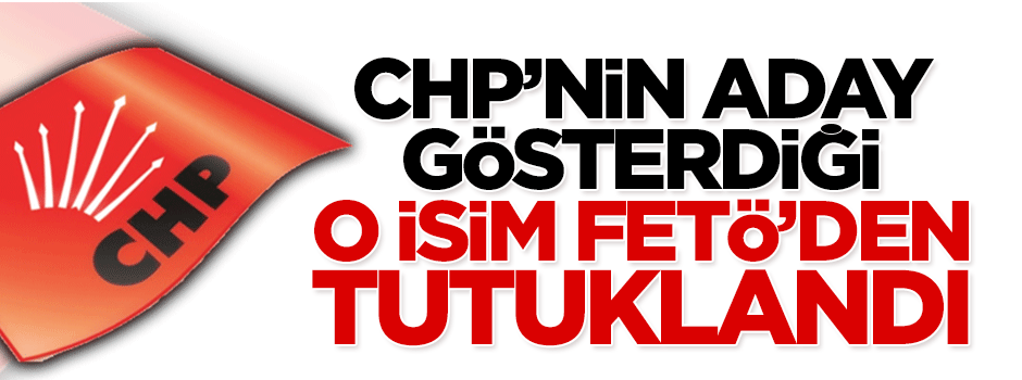 CHP’nin aday gösterdiği o isim FETÖ'den tutuklandı