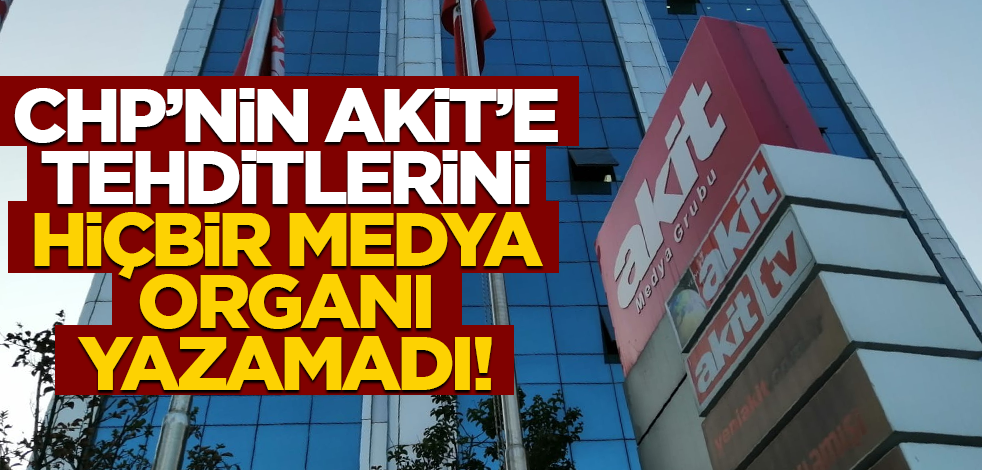 CHP’nin Akit’e tehditlerini, hiçbir medya organı yazamadı!