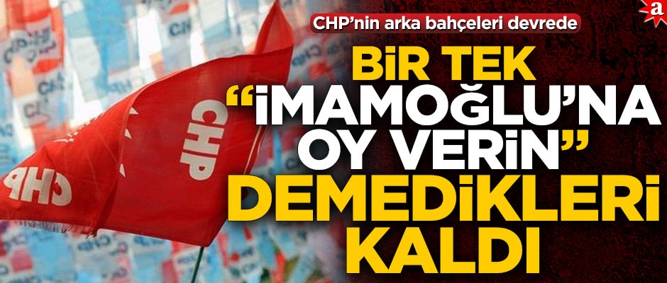CHP’nin arka bahçeleri devrede! Bir tek "İmamoğlu’na oy verin" demedikleri kaldı