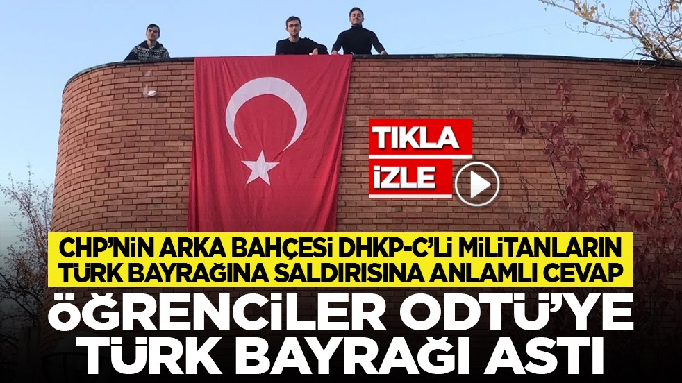 CHP’nin arka bahçesi DHKP-C’li militanların Türk Bayrağına saldırısına anlamlı cevap: Öğrenciler ODTÜ’ye Türk Bayrağı astı