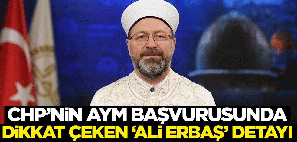 CHP’nin AYM başvurusunda dikkat çeken 'Ali Erbaş' detayı
